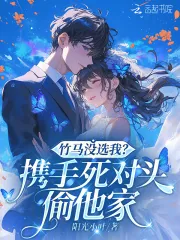 《竹马没选我？携手死对头偷他家》小说封面