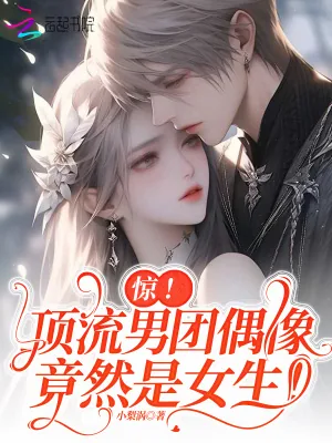 《惊！顶流男团偶像竟然是女生！》小说封面