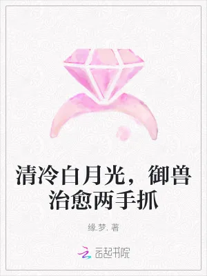 《清冷白月光，御兽治愈两手抓》小说封面
