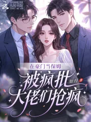 《在豪门当保姆，被疯批大佬们抢疯》小说封面