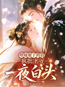 《喂她避子药后,疯批王爷一夜白头》小说封面