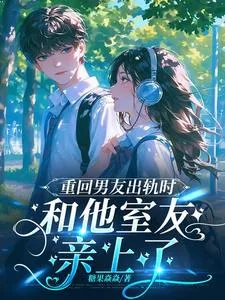 《重回男友出轨时，和他室友亲上了》小说封面