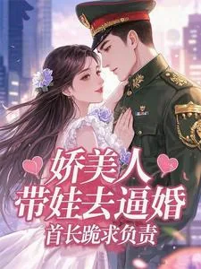 《娇美人带娃去逼婚，首长跪求负责》小说封面