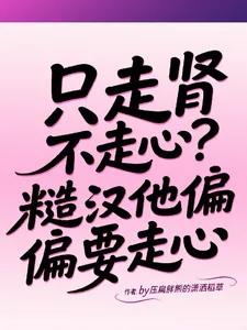 《只走肾不走心？糙汉他偏偏要走心》小说封面