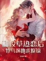 《和校草热恋后，竹马跪地求原谅》小说封面