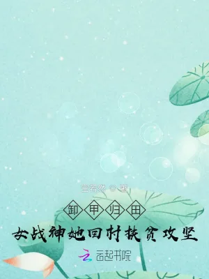 《卸甲归田：女战神她回村扶贫攻坚》小说封面