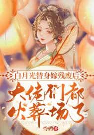 《白月光替身嫁残废后，大佬们都火葬场了》小说封面