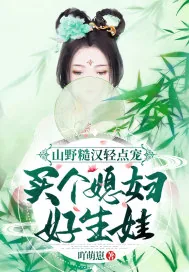 《山野糙汉轻点宠，买个媳妇好生娃》小说封面