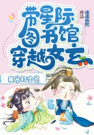 《带星际图书馆穿越女玄,我吊打全员》小说封面