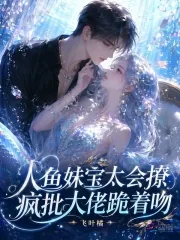 《人鱼妹宝太会撩,疯批大佬跪着吻》小说封面